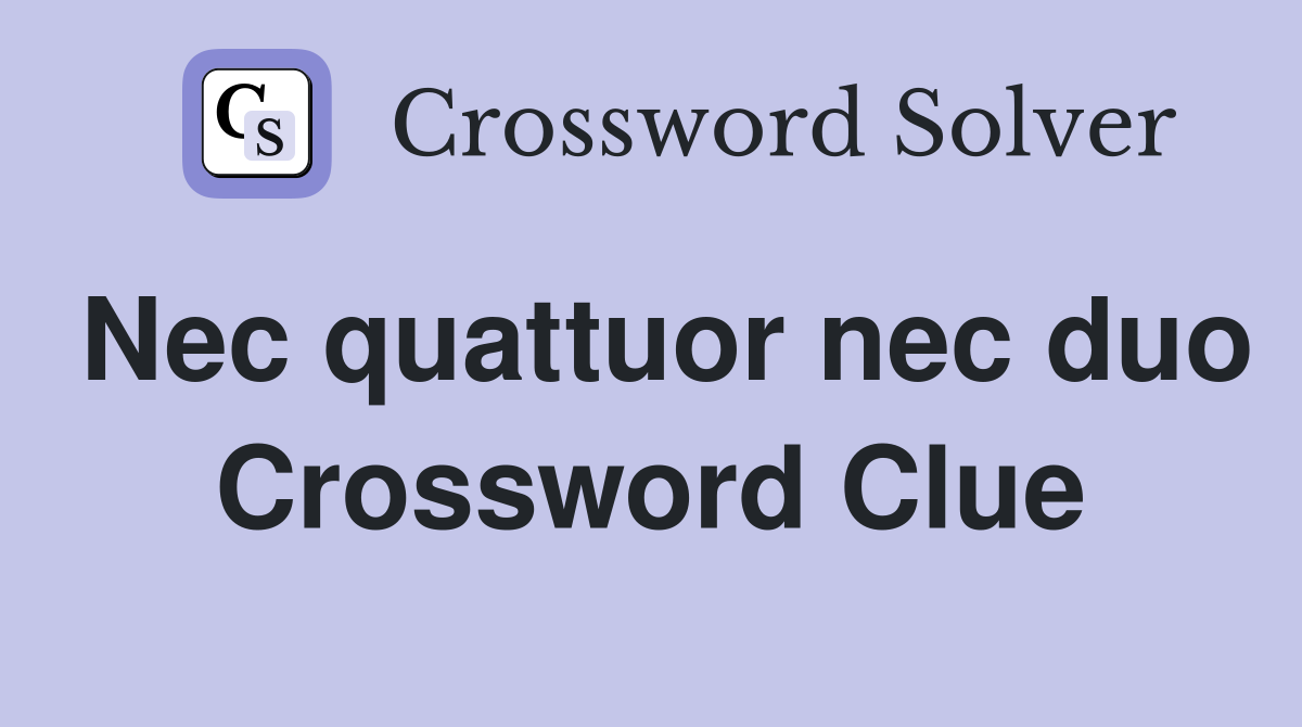 Nec quattuor nec duo - Crossword Clue Answers - Crossword Solver